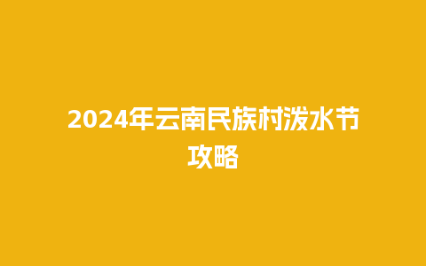 2024年云南民族村泼水节攻略