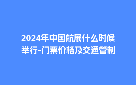 2024年中国航展什么时候举行-门票价格及交通管制