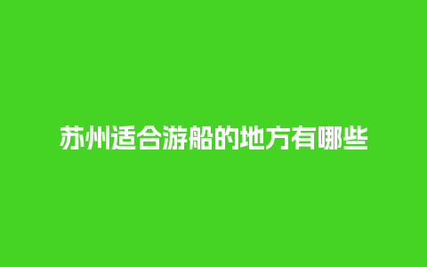 苏州适合游船的地方有哪些