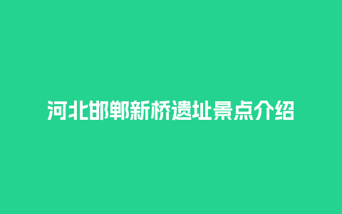 河北邯郸新桥遗址景点介绍