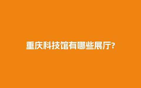 重庆科技馆有哪些展厅?