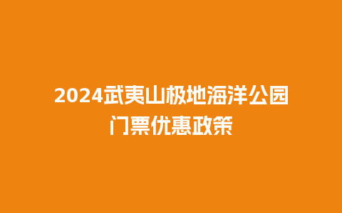 2024武夷山极地海洋公园门票优惠政策