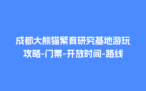 成都大熊猫繁育研究基地游玩攻略-门票-开放时间-路线