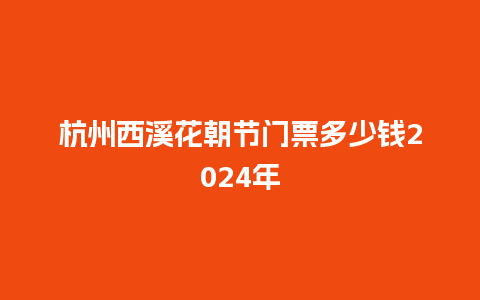 杭州西溪花朝节门票多少钱2024年