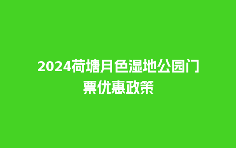 2024荷塘月色湿地公园门票优惠政策