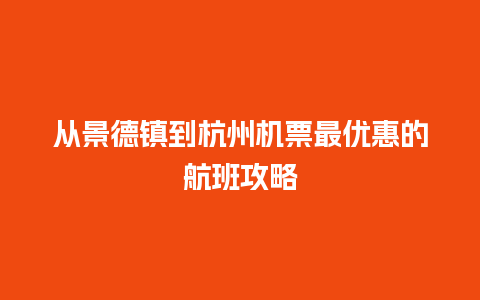 从景德镇到杭州机票最优惠的航班攻略