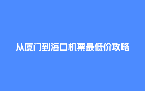 从厦门到海口机票最低价攻略