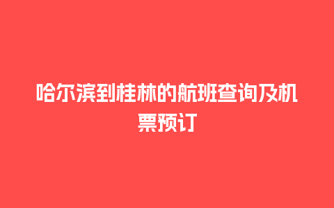 哈尔滨到桂林的航班查询及机票预订