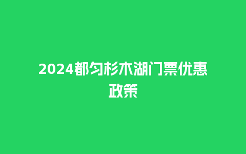 2024都匀杉木湖门票优惠政策