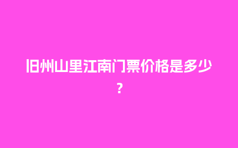 旧州山里江南门票价格是多少？