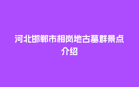 河北邯郸市相岗地古墓群景点介绍