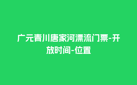 广元青川唐家河漂流门票-开放时间-位置