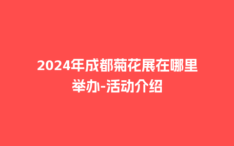 2024年成都菊花展在哪里举办-活动介绍