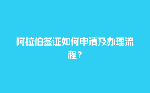 阿拉伯签证如何申请及办理流程？