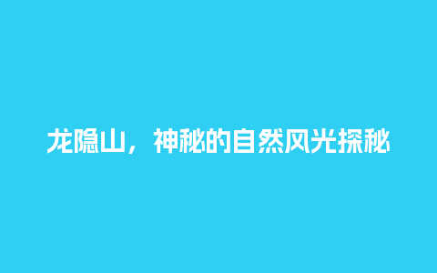 龙隐山，神秘的自然风光探秘