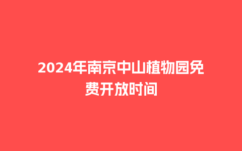 2024年南京中山植物园免费开放时间