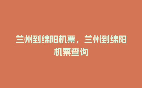 兰州到绵阳机票，兰州到绵阳机票查询