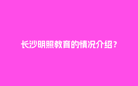 长沙明照教育的情况介绍？