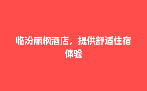 临汾丽枫酒店，提供舒适住宿体验