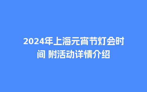 2024年上海元宵节灯会时间 附活动详情介绍