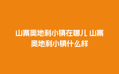 山寨奥地利小镇在哪儿 山寨奥地利小镇什么样