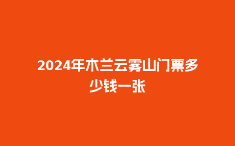 2024年木兰云雾山门票多少钱一张