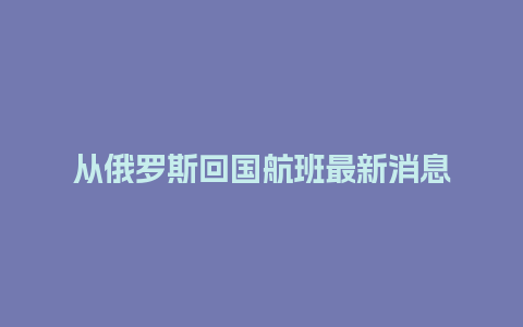 从俄罗斯回国航班最新消息