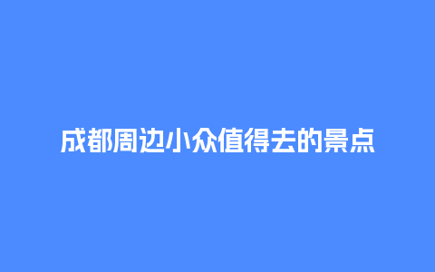 成都周边小众值得去的景点