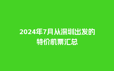 2024年7月从深圳出发的特价机票汇总