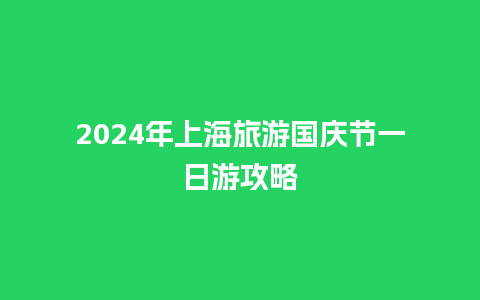 2024年上海旅游国庆节一日游攻略