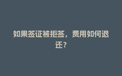 如果签证被拒签，费用如何退还？