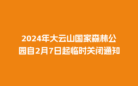 2024年大云山国家森林公园自2月7日起临时关闭通知