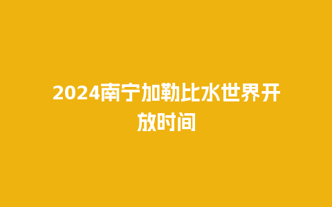 2024南宁加勒比水世界开放时间