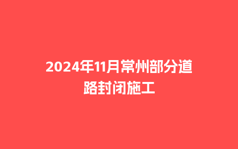 2024年11月常州部分道路封闭施工