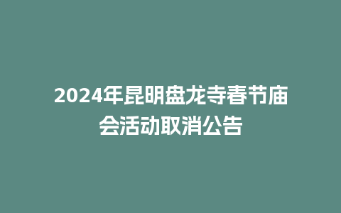 2024年昆明盘龙寺春节庙会活动取消公告