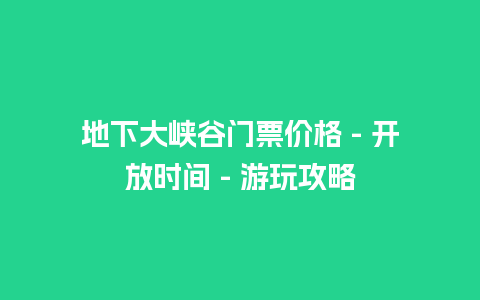 地下大峡谷门票价格 – 开放时间 – 游玩攻略