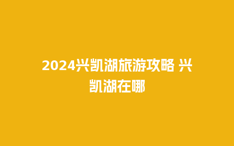 2024兴凯湖旅游攻略 兴凯湖在哪