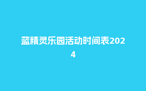 蓝精灵乐园活动时间表2024