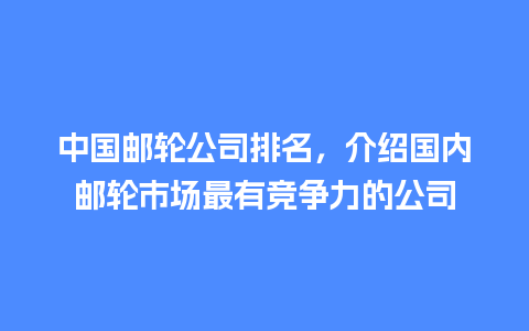 中国邮轮公司排名，介绍国内邮轮市场最有竞争力的公司