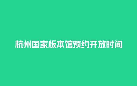 杭州国家版本馆预约开放时间