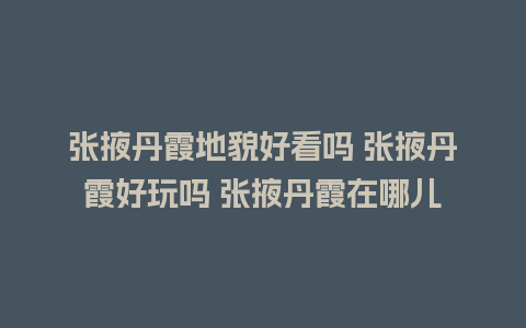 张掖丹霞地貌好看吗 张掖丹霞好玩吗 张掖丹霞在哪儿