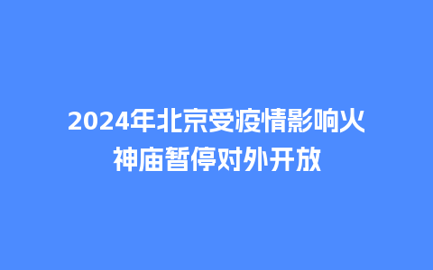 2024年北京受疫情影响火神庙暂停对外开放