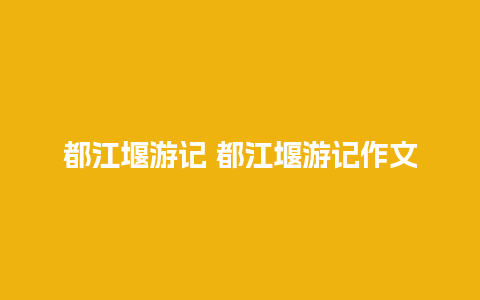 都江堰游记 都江堰游记作文