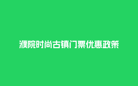 濮院时尚古镇门票优惠政策