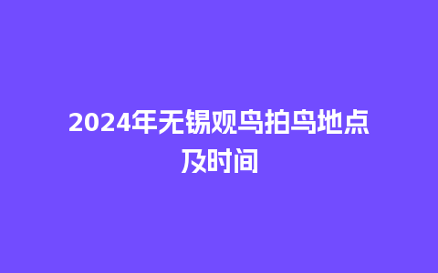 2024年无锡观鸟拍鸟地点及时间