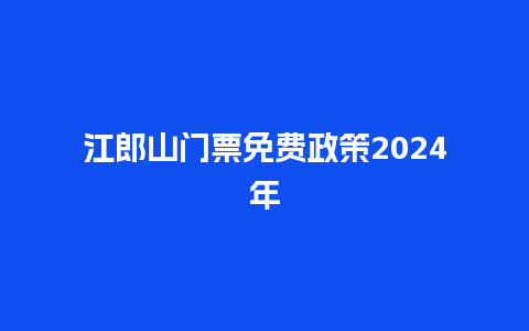 江郎山门票免费政策2024年