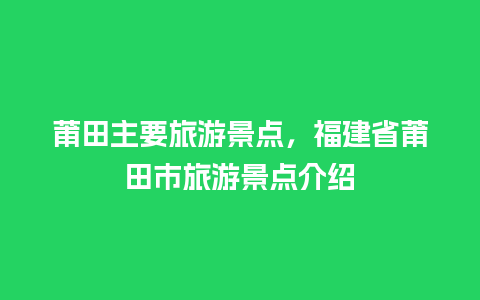 莆田主要旅游景点，福建省莆田市旅游景点介绍