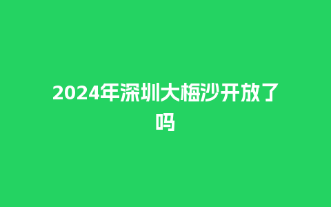 2024年深圳大梅沙开放了吗