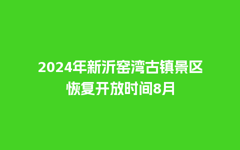 2024年新沂窑湾古镇景区恢复开放时间8月