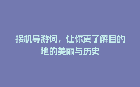 接机导游词，让你更了解目的地的美丽与历史